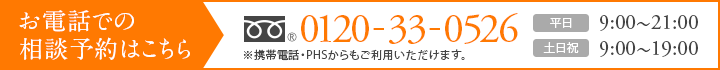 お電話での相談予約はこちら フリーダイヤル：0120-33-0526（平日 9：00～21：00　土日祝 9：00～19：00）※携帯電話・PHSからもご利用いただけます。