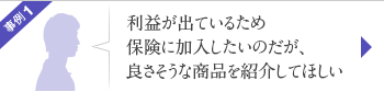 事例1 利益が出ているため保険に加入したいのだが、良さそうな商品を紹介してほしい