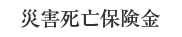 災害死亡保険金：支払われません