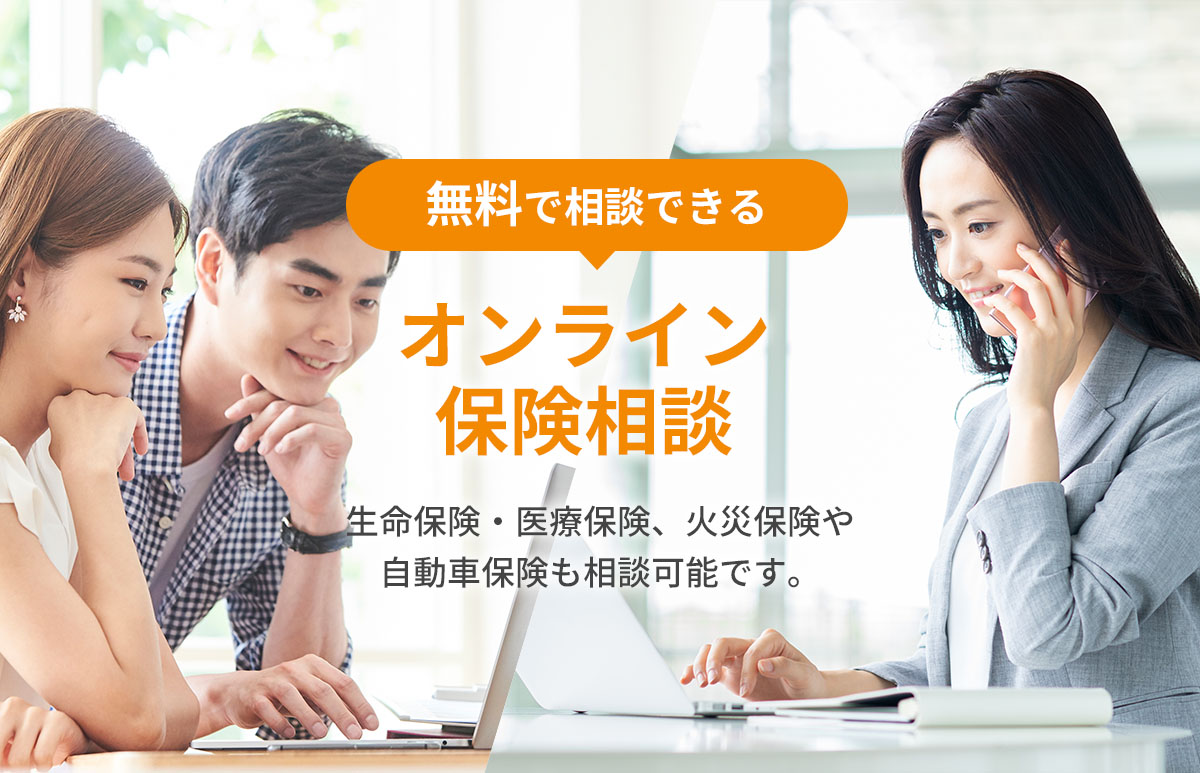 無料で相談できるオンライン保険相談。生命保険・医療保険、火災保険や自動車保険も
相談可能です。