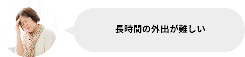 長時間の外出が難しい